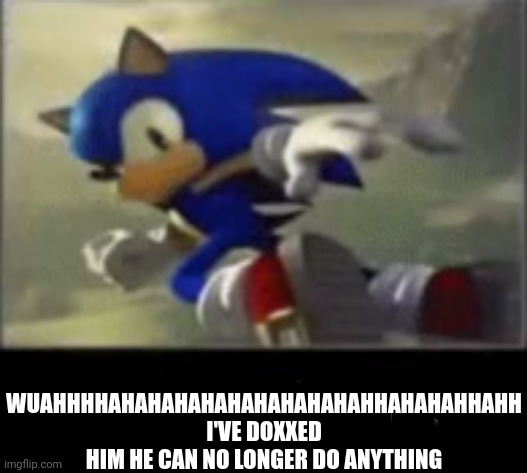 sonic ip doxx | WUAHHHHAHAHAHAHAHAHAHAHAHAHHAHAHAHHAHH
I'VE DOXXED HIM HE CAN NO LONGER DO ANYTHING | image tagged in sonic ip doxx | made w/ Imgflip meme maker
