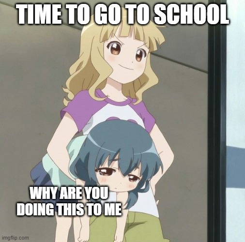 Anime Carry | TIME TO GO TO SCHOOL; WHY ARE YOU DOING THIS TO ME | image tagged in anime carry | made w/ Imgflip meme maker