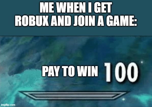 Rich 100 | ME WHEN I GET ROBUX AND JOIN A GAME:; PAY TO WIN | image tagged in skyrim skill meme,robux,pay to win,roblox,memes | made w/ Imgflip meme maker