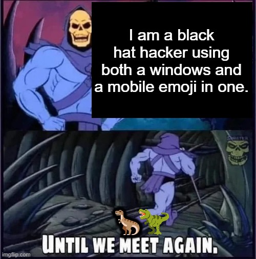 Emoji Artstyles | I am a black hat hacker using both a windows and a mobile emoji in one. 🦖 | image tagged in until we meet again | made w/ Imgflip meme maker