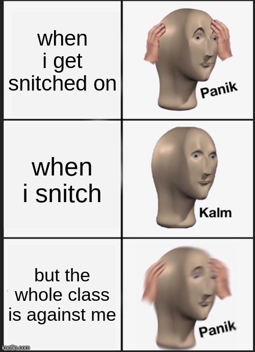 Panik Kalm Panik | when i get snitched on; when i snitch; but the whole class is against me | image tagged in memes,panik kalm panik | made w/ Imgflip meme maker