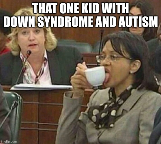 licking coffee cup | THAT ONE KID WITH DOWN SYNDROME AND AUTISM | image tagged in licking coffee cup | made w/ Imgflip meme maker