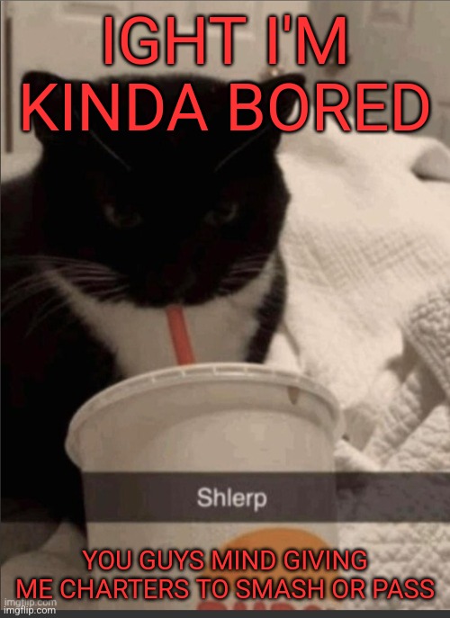 IGHT I'M KINDA BORED; YOU GUYS MIND GIVING ME CHARTERS TO SMASH OR PASS | made w/ Imgflip meme maker