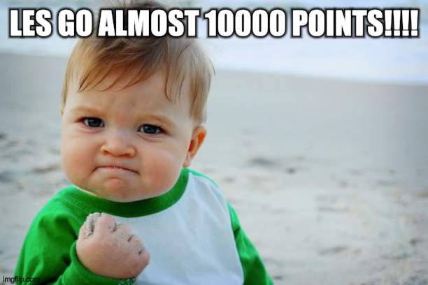 pls we can do it pls | LES GO ALMOST 10000 POINTS!!!! | image tagged in memes,success kid original,10000 points | made w/ Imgflip meme maker