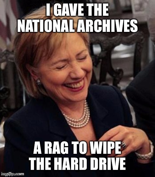 Hillary LOL | I GAVE THE NATIONAL ARCHIVES A RAG TO WIPE THE HARD DRIVE | image tagged in hillary lol | made w/ Imgflip meme maker