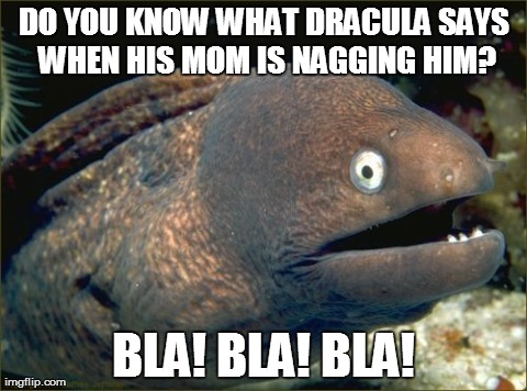 Bad Joke Eel Meme | DO YOU KNOW WHAT DRACULA SAYS WHEN HIS MOM IS NAGGING HIM? BLA! BLA! BLA! | image tagged in memes,bad joke eel | made w/ Imgflip meme maker
