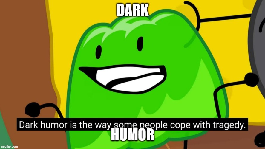 Dark humor is the way some people cope with tragedy | DARK; HUMOR | image tagged in dark humor is the way some people cope with tragedy,dark humor,tragedy,gelatin's book of facts,bfdi,bfb | made w/ Imgflip meme maker