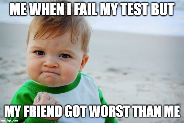 Success Kid Original | ME WHEN I FAIL MY TEST BUT; MY FRIEND GOT WORST THAN ME | image tagged in memes,success kid original | made w/ Imgflip meme maker