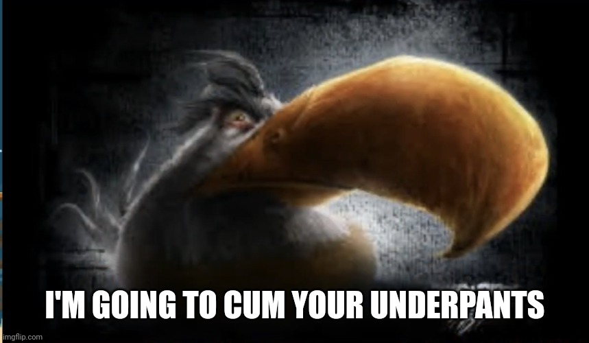 Realistic Mighty Eagle | I'M GOING TO CUM YOUR UNDERPANTS | image tagged in realistic mighty eagle | made w/ Imgflip meme maker
