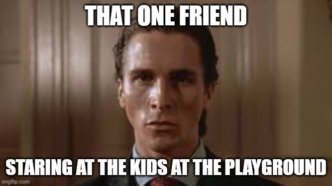 THAT ONE FRIEND; STARING AT THE KIDS AT THE PLAYGROUND | made w/ Imgflip meme maker