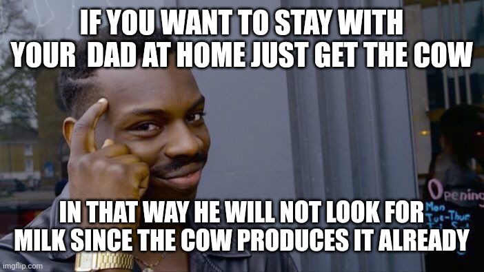 Roll Safe Think About It Meme | IF YOU WANT TO STAY WITH YOUR  DAD AT HOME JUST GET THE COW; IN THAT WAY HE WILL NOT LOOK FOR MILK SINCE THE COW PRODUCES IT ALREADY | image tagged in memes,roll safe think about it | made w/ Imgflip meme maker