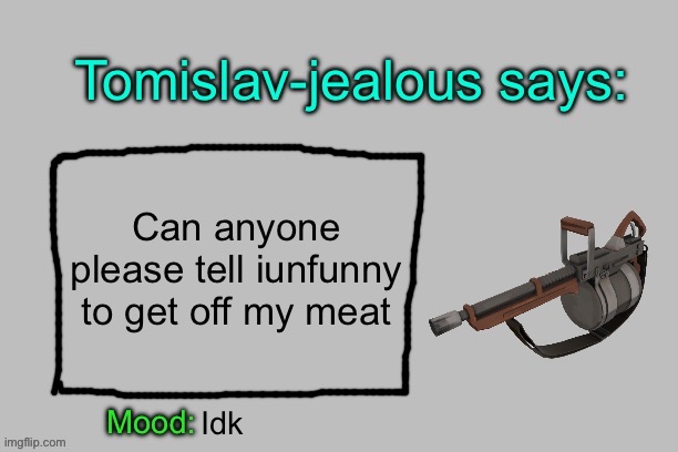 Tomislav-jealous announcement template | Can anyone please tell iunfunny to get off my meat; Idk | image tagged in tomislav-jealous announcement template | made w/ Imgflip meme maker