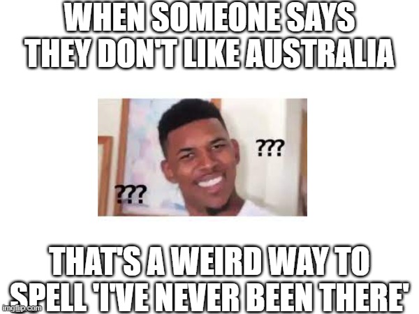 austalaiun | WHEN SOMEONE SAYS THEY DON'T LIKE AUSTRALIA; THAT'S A WEIRD WAY TO SPELL 'I'VE NEVER BEEN THERE' | image tagged in aussie | made w/ Imgflip meme maker