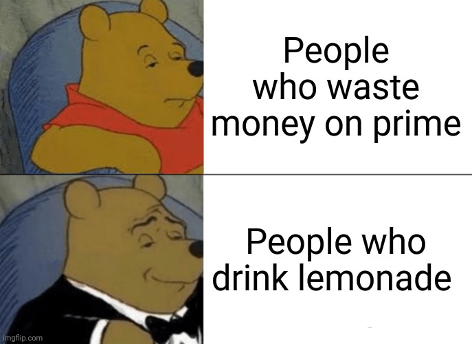 Tuxedo Winnie The Pooh Meme | People who waste money on prime; People who drink lemonade | image tagged in memes,tuxedo winnie the pooh | made w/ Imgflip meme maker