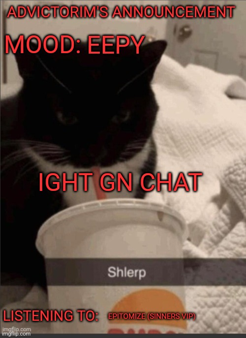 (Yeah yeah I know lay off I'm there for the soundtrack) | ADVICTORIM'S ANNOUNCEMENT; EEPY; MOOD:; IGHT GN CHAT; LISTENING TO:; EPITOMIZE (SINNERS VIP) | image tagged in advictorim announcement temp | made w/ Imgflip meme maker