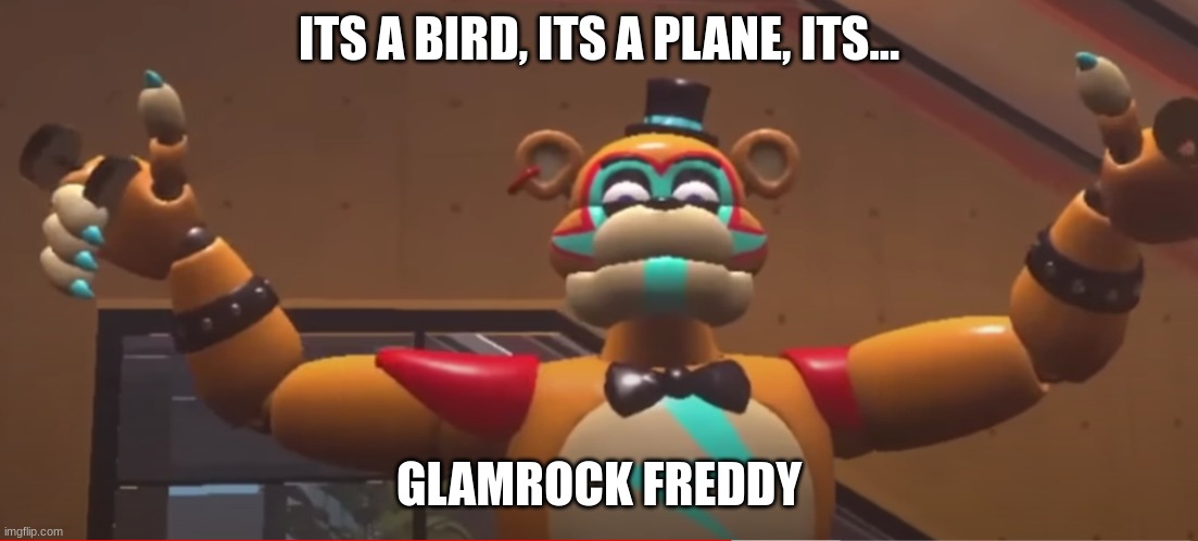gamock feddy | ITS A BIRD, ITS A PLANE, ITS... GLAMROCK FREDDY | image tagged in glamrock freddy | made w/ Imgflip meme maker