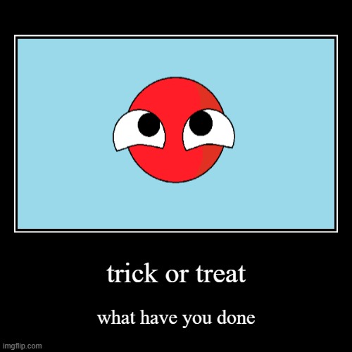 halloween | trick or treat | what have you done | image tagged in funny,demotivationals | made w/ Imgflip demotivational maker