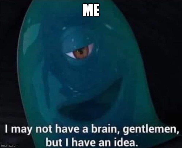 I May Not Have A Brain | ME | image tagged in i may not have a brain | made w/ Imgflip meme maker