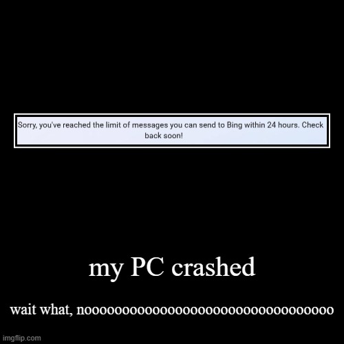 my pc | my PC crashed | wait what, nooooooooooooooooooooooooooooooooo | image tagged in funny,demotivationals | made w/ Imgflip demotivational maker
