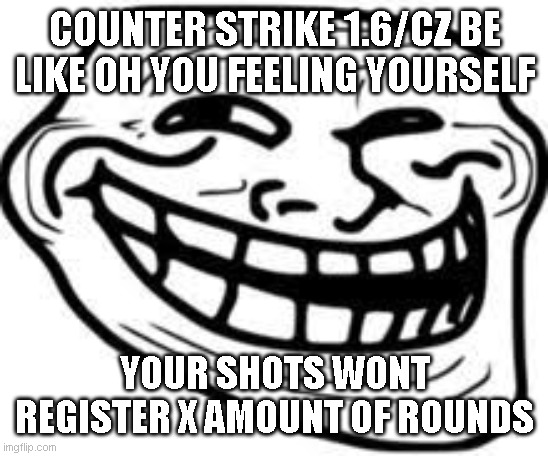 COUNTER STRIKE 1.6/CZ BE LIKE OH YOU FEELING YOURSELF; YOUR SHOTS WONT REGISTER X AMOUNT OF ROUNDS | made w/ Imgflip meme maker
