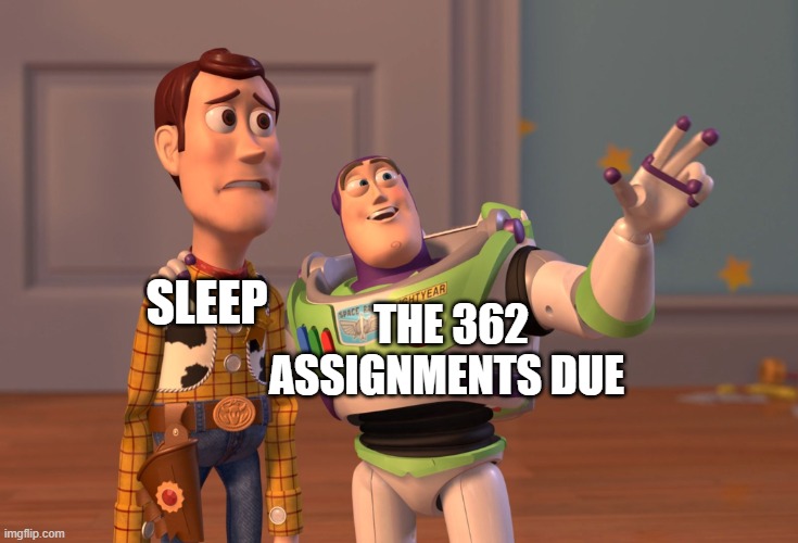 no sleep | THE 362 ASSIGNMENTS DUE; SLEEP | image tagged in memes,x x everywhere | made w/ Imgflip meme maker