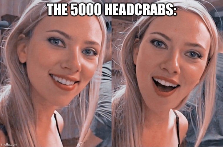 Surprised Scarlett Johansson | THE 5000 HEADCRABS: | image tagged in surprised scarlett johansson | made w/ Imgflip meme maker