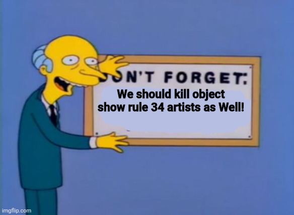 don't forget, your here forever. | We should kill object show rule 34 artists as Well! | image tagged in don't forget your here forever | made w/ Imgflip meme maker