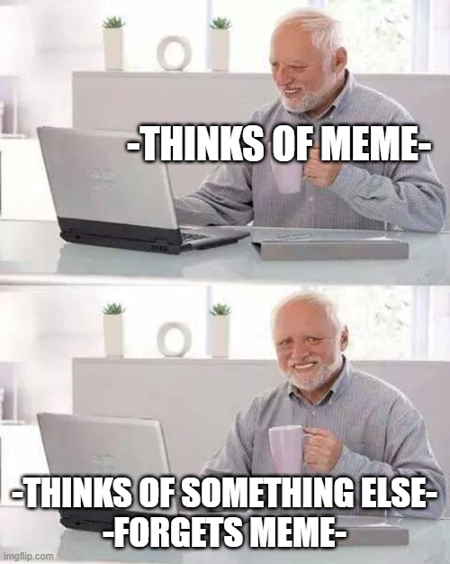 Image title | -THINKS OF MEME-; -THINKS OF SOMETHING ELSE-
-FORGETS MEME- | image tagged in memes,hide the pain harold | made w/ Imgflip meme maker