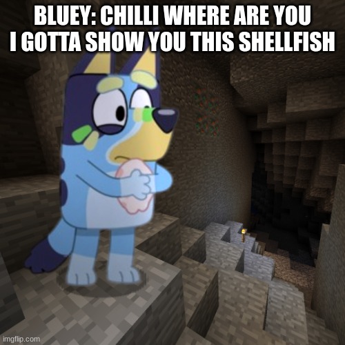 bluey gets stuck in minecraft | BLUEY: CHILLI WHERE ARE YOU I GOTTA SHOW YOU THIS SHELLFISH | image tagged in bluey gets stuck in minecraft,minecraft,bluey | made w/ Imgflip meme maker