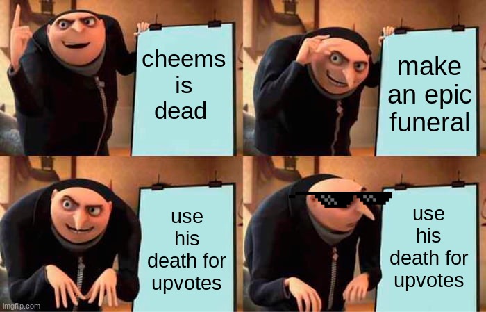 Gru's Plan | cheems is dead; make an epic funeral; use his death for upvotes; use his death for upvotes | image tagged in memes,gru's plan | made w/ Imgflip meme maker