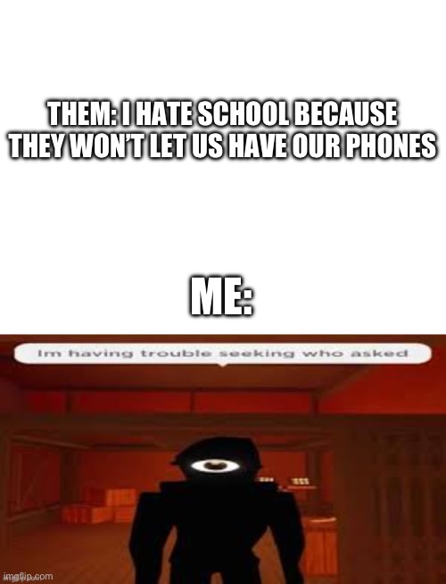 THEM: I HATE SCHOOL BECAUSE THEY WON’T LET US HAVE OUR PHONES; ME: | image tagged in seek,school,phone | made w/ Imgflip meme maker