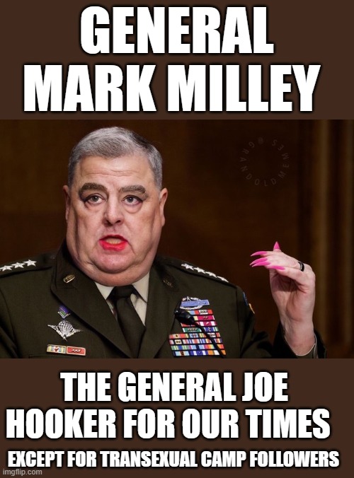 Yep | GENERAL MARK MILLEY; THE GENERAL JOE HOOKER FOR OUR TIMES; EXCEPT FOR TRANSEXUAL CAMP FOLLOWERS | image tagged in mark milley | made w/ Imgflip meme maker