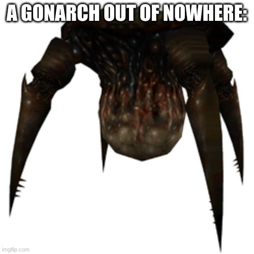 Gonarch | A GONARCH OUT OF NOWHERE: | image tagged in gonarch | made w/ Imgflip meme maker