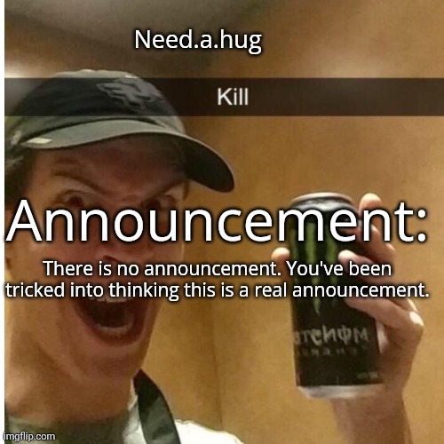 Need.a.hug announcement temp | There is no announcement. You've been tricked into thinking this is a real announcement. | image tagged in need a hug announcement temp | made w/ Imgflip meme maker