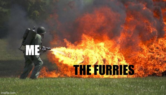 flamethrower | ME; THE FURRIES | image tagged in flamethrower | made w/ Imgflip meme maker