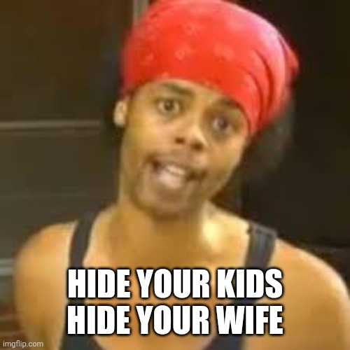 Ebola - Antoine hide your kids | HIDE YOUR KIDS HIDE YOUR WIFE | image tagged in ebola - antoine hide your kids | made w/ Imgflip meme maker