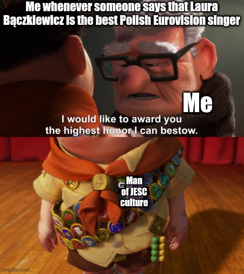 Highest Honor | Me whenever someone says that Laura Bączkiewicz is the best Polish Eurovision singer; Me; Man of JESC culture | image tagged in highest honor,memes,eurovision,singer,poland | made w/ Imgflip meme maker