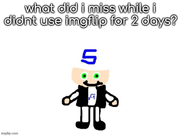 me (sqrt) | what did i miss while i didnt use imgflip for 2 days? | image tagged in me sqrt | made w/ Imgflip meme maker