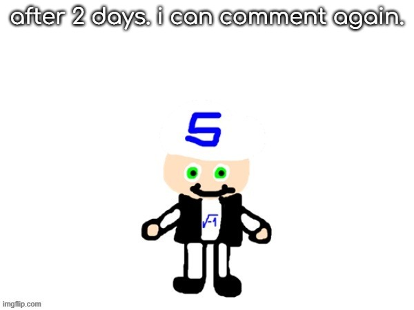 me (sqrt) | after 2 days. i can comment again. | image tagged in me sqrt | made w/ Imgflip meme maker