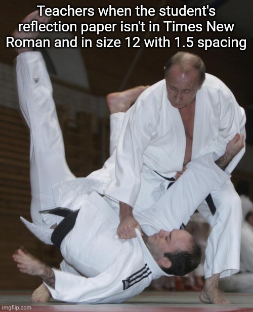 Putin judo | Teachers when the student's reflection paper isn't in Times New Roman and in size 12 with 1.5 spacing | image tagged in putin judo,funny memes,school,relatable,font | made w/ Imgflip meme maker