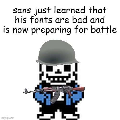 You can hate the font, but not the person who uses it | sans just learned that his fonts are bad and is now preparing for battle | image tagged in undertale,comic sans,sans,modern warfare,infinite warfare | made w/ Imgflip meme maker