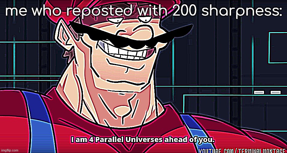 I am 4 parrallel universes ahead of you | me who reposted with 200 sharpness: | image tagged in i am 4 parrallel universes ahead of you | made w/ Imgflip meme maker