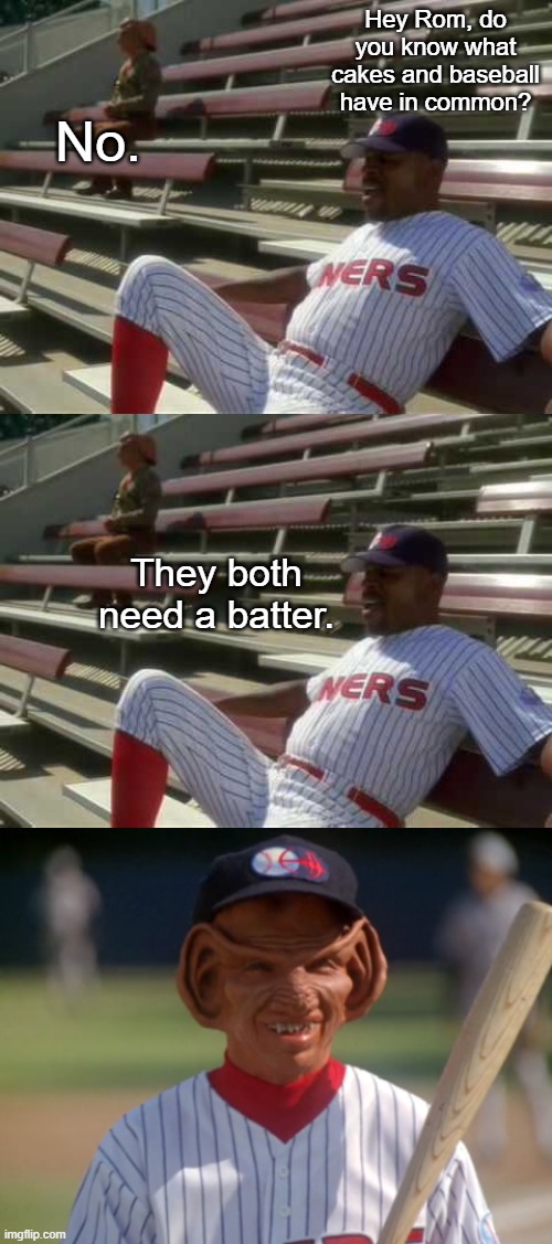 Sisko Tells a Baseball Joke | Hey Rom, do you know what cakes and baseball have in common? No. They both need a batter. | image tagged in baseball,cake,dad joke | made w/ Imgflip meme maker