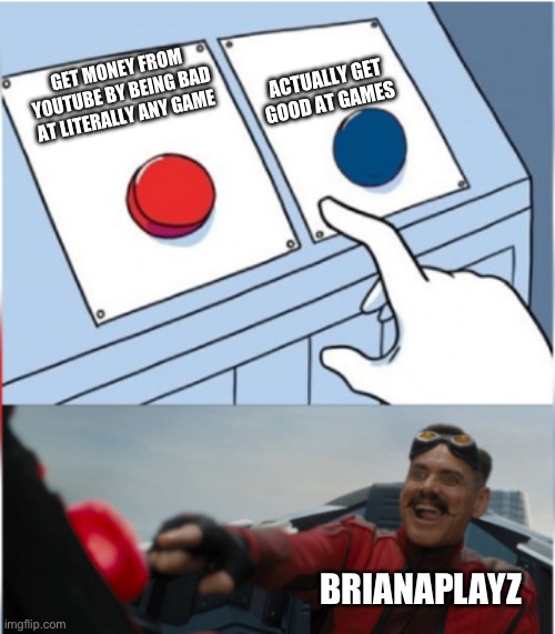 Robotnik Pressing Red Button | ACTUALLY GET GOOD AT GAMES; GET MONEY FROM YOUTUBE BY BEING BAD AT LITERALLY ANY GAME; BRIANAPLAYZ | image tagged in robotnik pressing red button | made w/ Imgflip meme maker