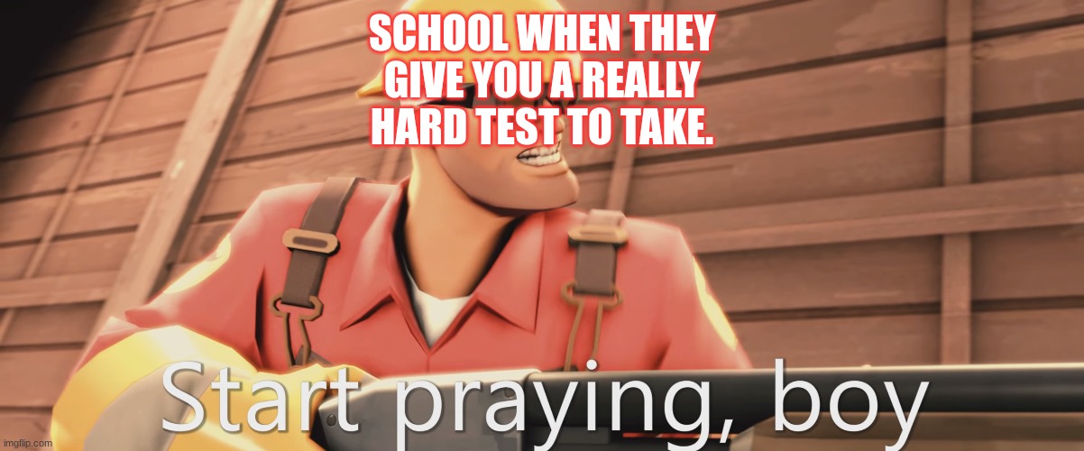 Start praying, boy | SCHOOL WHEN THEY GIVE YOU A REALLY HARD TEST TO TAKE. | image tagged in start praying boy | made w/ Imgflip meme maker