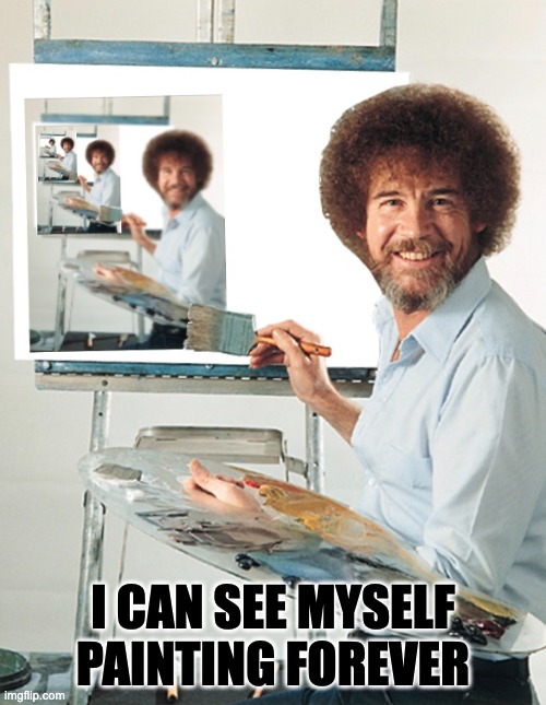 I CAN SEE MYSELF PAINTING FOREVER | image tagged in bob ross week,bob ross blank canvas | made w/ Imgflip meme maker