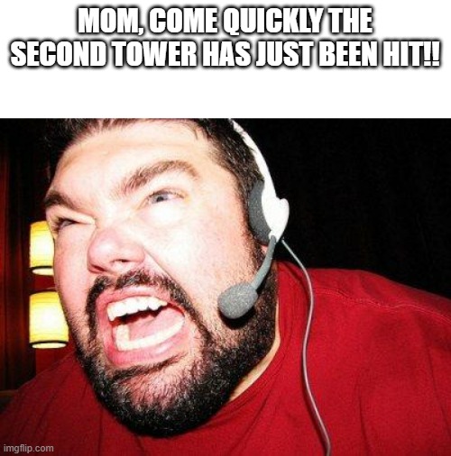 Nerd Rage | MOM, COME QUICKLY THE SECOND TOWER HAS JUST BEEN HIT!! | image tagged in nerd rage | made w/ Imgflip meme maker