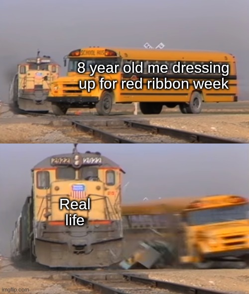 Red ribbon week never did anything, just made me more curious | 8 year old me dressing up for red ribbon week; Real life | image tagged in a train hitting a school bus | made w/ Imgflip meme maker