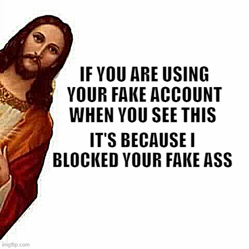 Fake | IF YOU ARE USING YOUR FAKE ACCOUNT WHEN YOU SEE THIS; IT'S BECAUSE I BLOCKED YOUR FAKE ASS | image tagged in peeking jesus,memes,funny | made w/ Imgflip meme maker