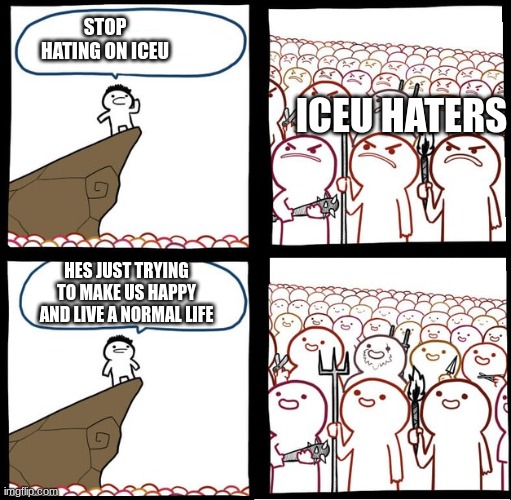 stop disrespecting iceu | STOP HATING ON ICEU; ICEU HATERS; HES JUST TRYING TO MAKE US HAPPY AND LIVE A NORMAL LIFE | image tagged in preaching to the mob,iceu | made w/ Imgflip meme maker